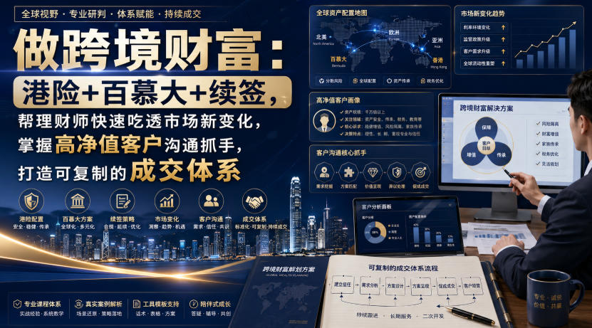 做跨境财富:港险+百慕大+续签,帮理财师快速吃透市场新变化,掌握高净值客户沟通抓手,打造可复制的成交体系-墨痕微课