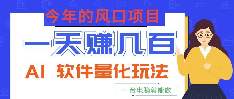 今年的风口项目，AI 软件量化玩法，让你一天赚几百，一台电脑就能做！-墨痕微课