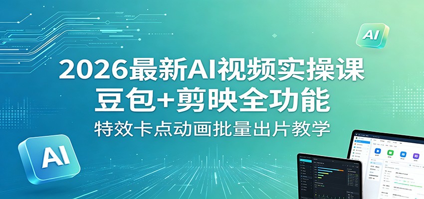 2026最新AI视频实操课：豆包+剪映全功能，特效卡点动画批量出片教学-墨痕微课