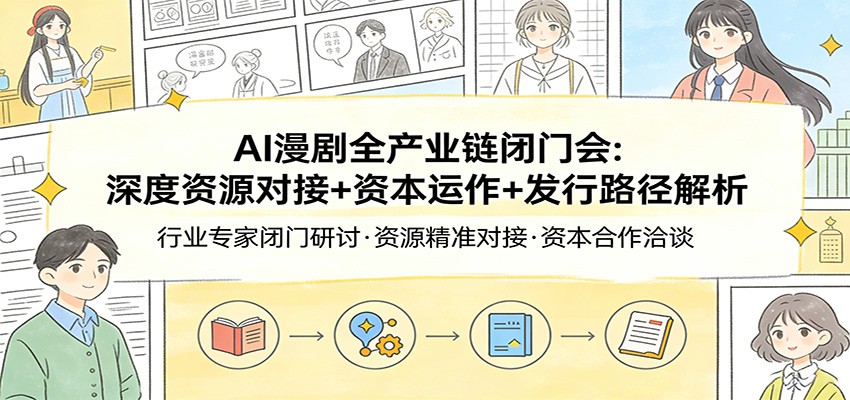 AI漫剧全产业链闭门会：深度资源对接+资本运作+发行路径解析-墨痕微课