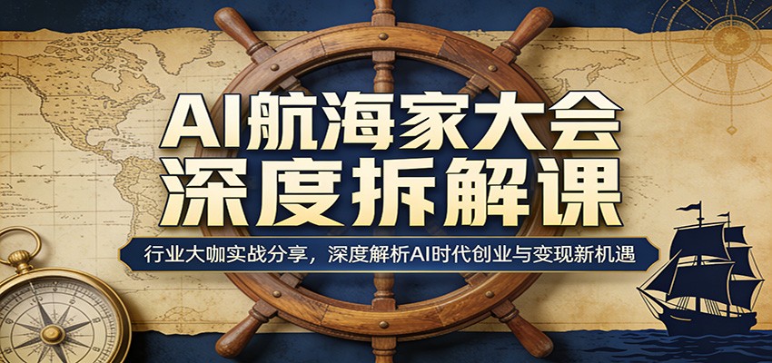 AI航海家大会深度拆解课：行业大咖实战分享，深度解析AI时代创业与变现新机遇-墨痕微课