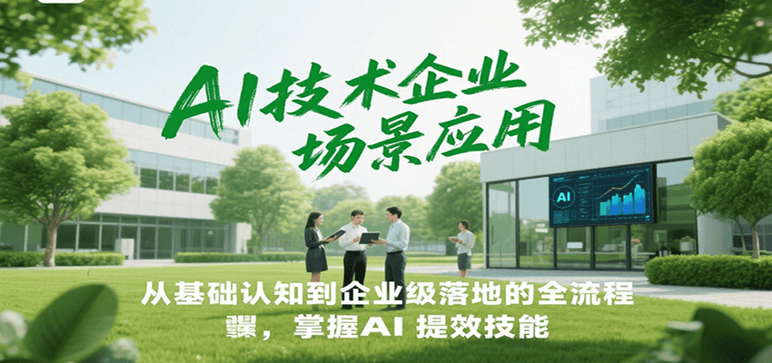 AI技术企业场景应用，从基础认知到企业级落地的全流程，掌握AI提效技能！-墨痕微课