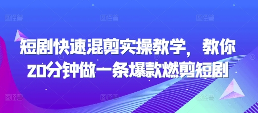 短剧快速混剪实操教学,教你20分钟做一条爆款燃剪短剧-墨痕微课