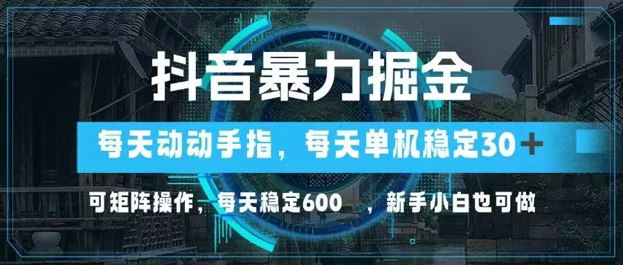 抖音暴力掘金,动动手指就可以,单机30+,可矩阵操作,每天稳定600+,...-墨痕微课
