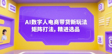 AI数字人电商带货新玩法,矩阵打法,精进选品-墨痕微课