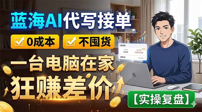 蓝海AI代写接单：0成本不囤货，一台电脑在家狂赚差价【实操复盘】-墨痕微课