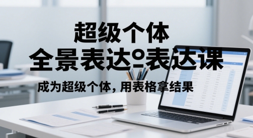 超级个体全景表达课,成为超级个体,用表格拿结果-墨痕微课