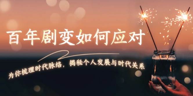 某付费文章:百年剧变如何应对,为你梳理时代脉络,揭秘个人发展与时代关系-墨痕微课