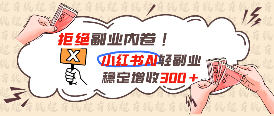 拒绝副业内卷!小红书 AI轻副业稳定增收300+-墨痕微课