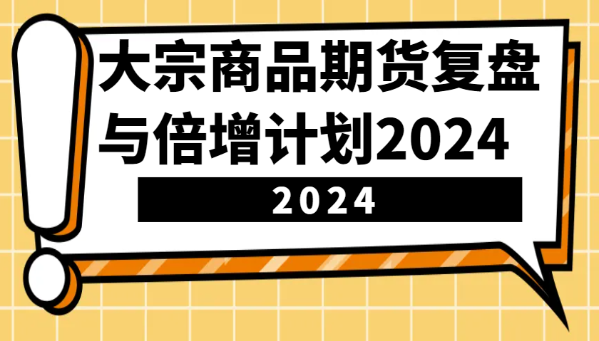大宗商品期货复盘与倍增计划：识别市场趋势、优化交易策略，提升盈利能力！(更新)-墨痕微课