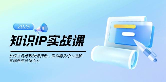 知识IP实战课,从设立目标到快速行动,助你孵化个人品牌,实现商业价值百万-墨痕微课