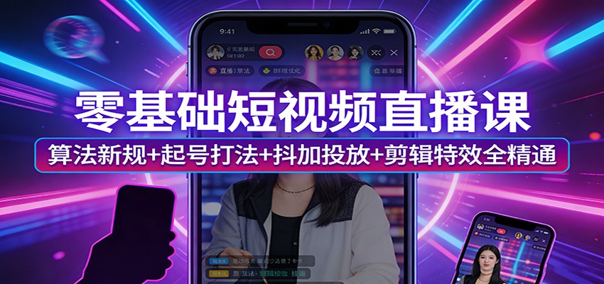 零基础短视频直播课：算法新规+起号打法+抖加投放+剪辑特效全精通-墨痕微课