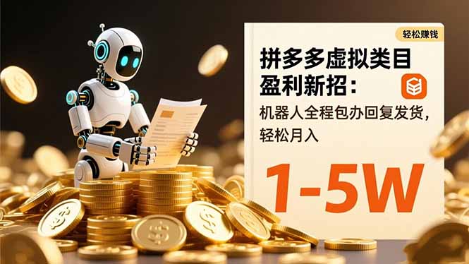 拼多多虚拟类目盈利新招：机器人全程包办回复发货，轻松月入 1-5W-墨痕微课
