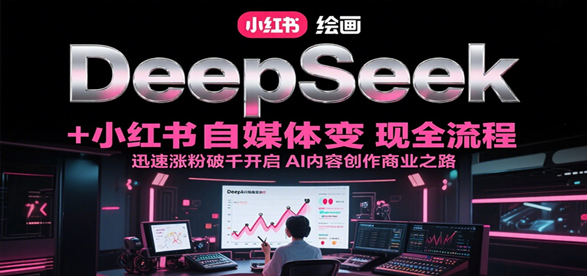 DeepSeek绘画+小红书自媒体变现全流程,迅速涨粉破千开启AI内容创作商业之路-墨痕微课
