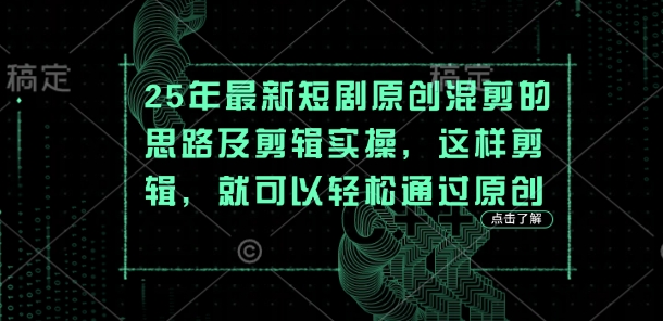 25年最新短剧原创混剪的思路及剪辑实操,这样剪辑,就可以轻松通过原创-墨痕微课