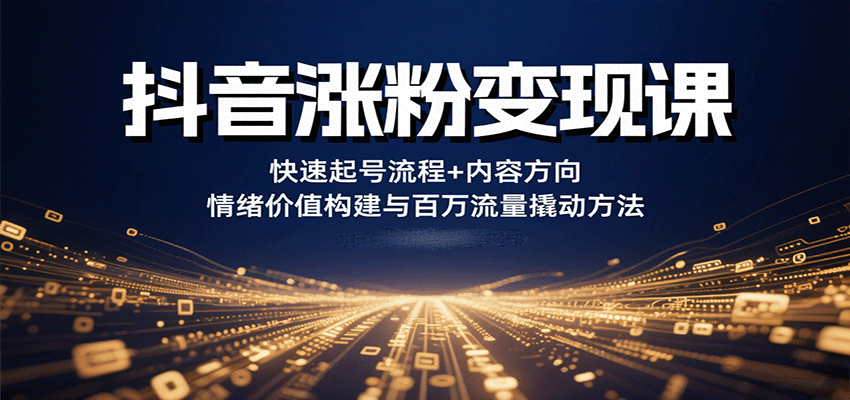 抖音涨粉变现课，快速起号流程+内容方向+情绪价值构建与百万流量撬动方法-墨痕微课