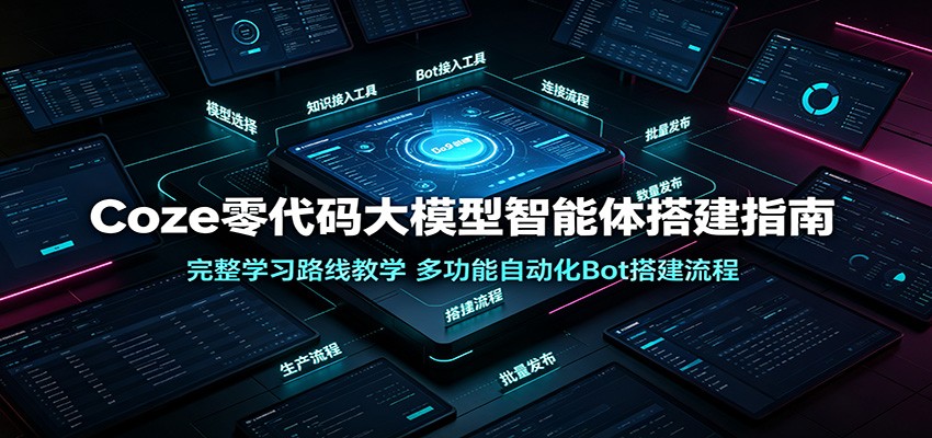 Coze零代码大模型智能体搭建指南：完整学习路线教学，多功能自动化Bot搭建流程-墨痕微课