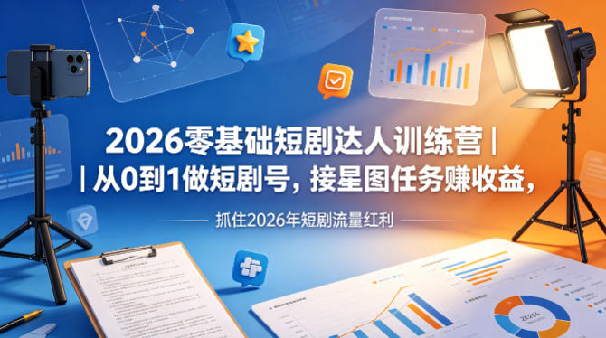 2026零基础短剧达人训练营｜从0到1做短剧号，接星图任务賺收益，抓住2026年短剧流量红利-墨痕微课