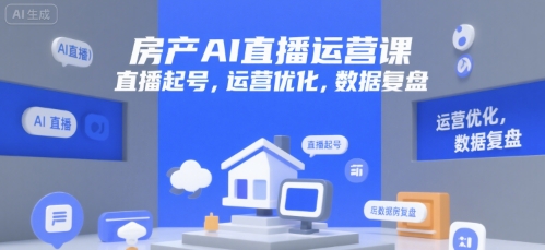 房产AI直播运营课,直播起号,运营优化,数据复盘-墨痕微课