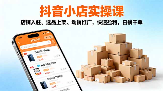 2025抖音小店实操课,店铺入驻、选品上架、动销推广,快速盈利,日销千单-墨痕微课