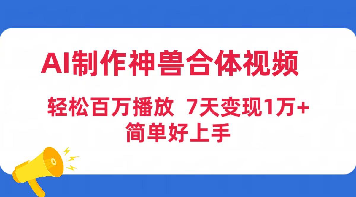 (9600期)AI制作神兽合体视频,轻松百万播放,七天变现1万+简单好上手(工具+素材)-墨痕微课
