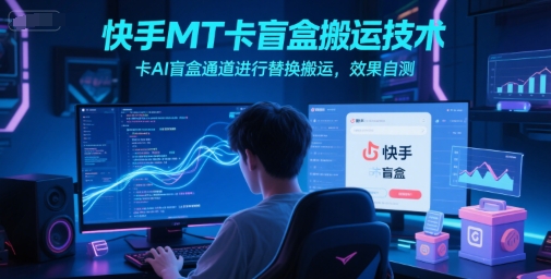 快手MT卡盲盒搬运技术，卡AI盲盒通道进行替换搬运，效果自测-墨痕微课