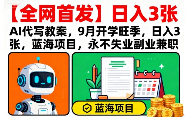 【全网首发】AI代写教案,9月开学旺季,日入3张,蓝海项目,永不失业副业兼职-墨痕微课