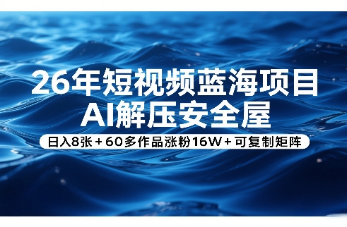 26年短视频蓝海项目，AI解压安全屋，日入8张+60多作品涨粉16W+可复制矩阵-墨痕微课