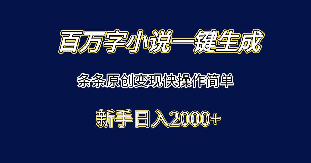 百万字小说一键生成,条条原创变现快操作简单新手日入2000+-墨痕微课