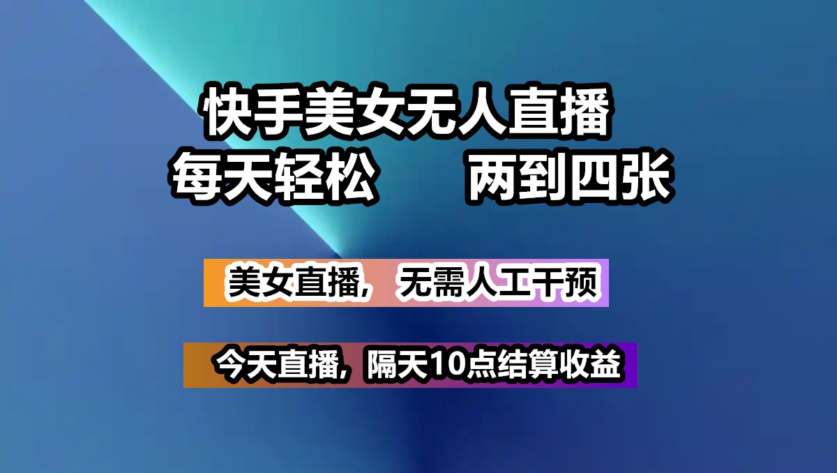快手美女无人直播, 每天最少一到三张,全程托管无需人工干涉-墨痕微课