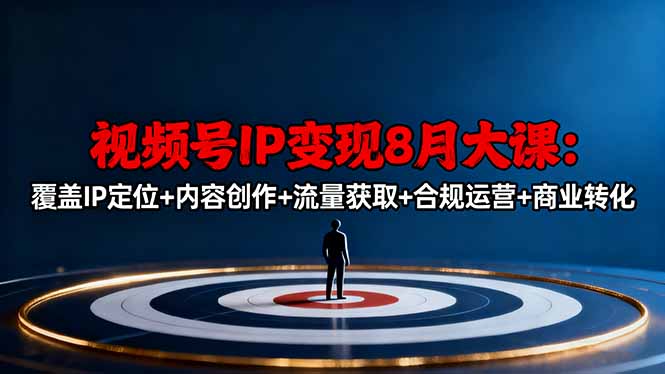 视频号IP变现8月大课,覆盖IP定位+内容创作+流量获取+合规运营+商业转化-墨痕微课