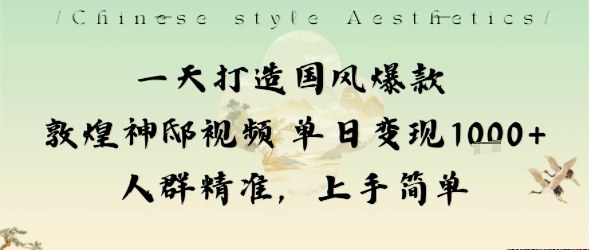 一天打造国风爆款敦煌神邸视频单日变现1k+人群精准,上手简单-墨痕微课