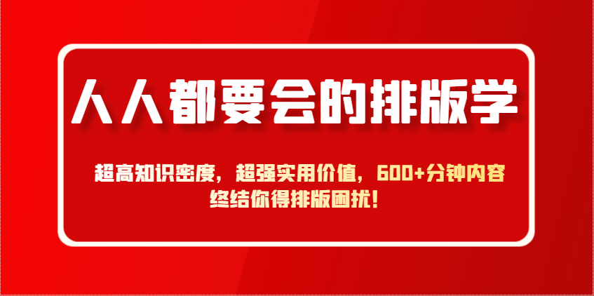 人人都要会的排版学,超高知识密度,超强实用价值,600+分钟内容终结你得排版困扰!-墨痕微课