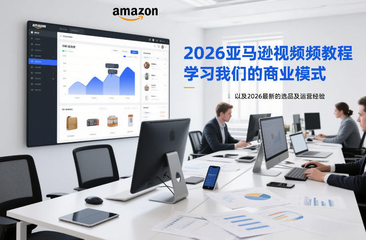 2026亚马逊视频教程,学习我们的商业模式,以及2026最新的选品及运营经验-墨痕微课