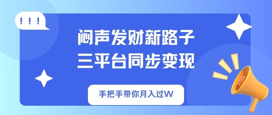 闷声发财新路子!三平台同步变现,手把手带你月入过W-墨痕微课
