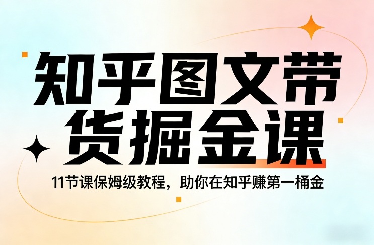 知乎图文带货掘金课，11节课保姆级教程，助你在知乎賺第一桶金-墨痕微课