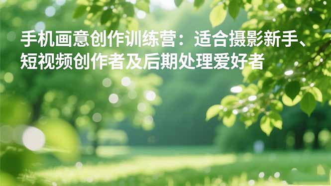 手机摄影之画意创作训练营：适合摄影新手、短视频创作者及后期处理爱好者-墨痕微课