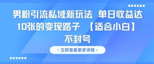 男粉引流私域新玩法，单日收益达10张的变现路子 【适合小白】不封号-墨痕微课
