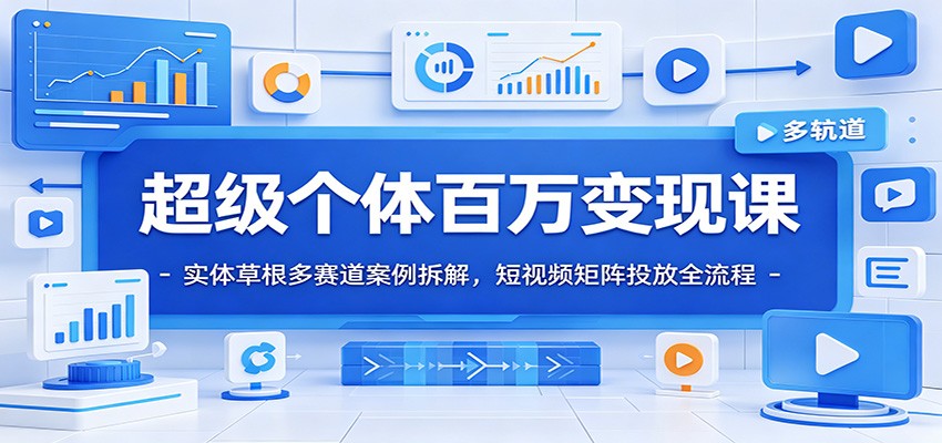 超级个体百万变现课：实体草根多赛道案例拆解，短视频矩阵投放全流程-墨痕微课