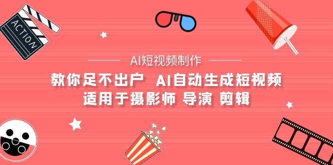 (9722期)【AI短视频制作】教你足不出户  AI自动生成短视频 适用于摄影师 导演 剪辑-墨痕微课