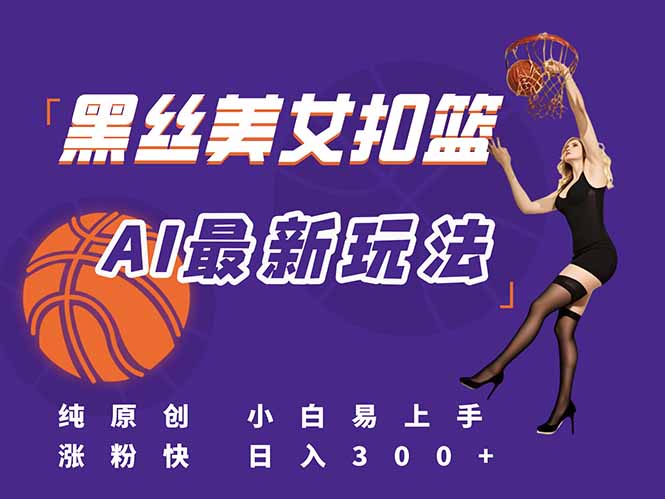 最新AI生成美女扣篮视频，纯原创，小白轻松上手掌握流量秘籍，日入300+-墨痕微课