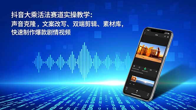 抖音大乘活法赛道实操教学:声音克隆,文案改写、双端剪辑、素材库,快速制作爆款剧情视频-墨痕微课