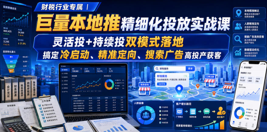 财税行业专属|巨量本地推精细化投放实战课,灵活投+持续投双模式落地,搞定冷启动、精准定向、搜索广告高投产获客-墨痕微课