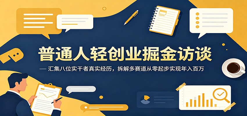 普通人轻创业掘金访谈：汇集八位实干者真实经历，拆解多赛道从零起步实现年入百万-墨痕微课