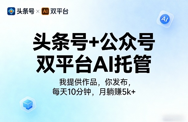 头条号+公众号双平台AI托管，我提供作品，你发布，每天10分钟，月躺賺5k+【揭秘】-墨痕微课