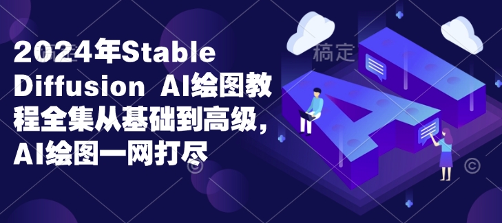 2024年Stable Diffusion Al绘图教程全集从基础到高级,AI绘图一网打尽-墨痕微课
