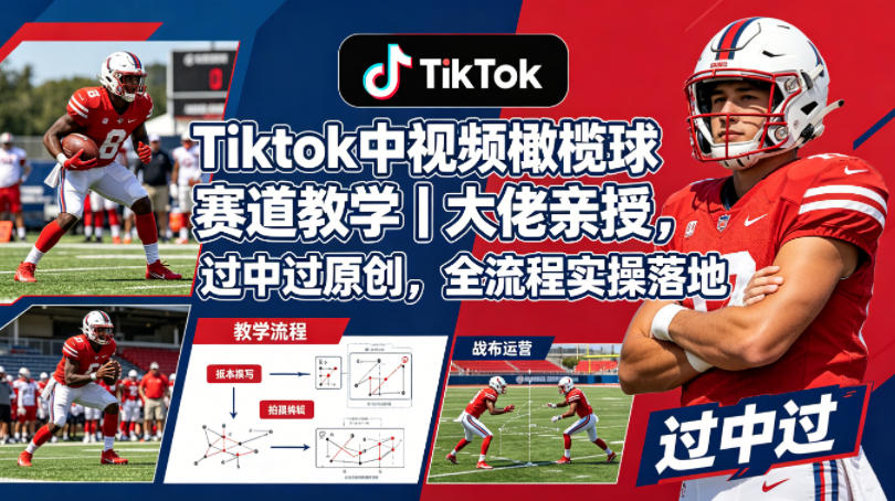 Tiktok中视频橄榄球赛道教学｜大佬亲授，过中过原创，全流程实操落地-墨痕微课