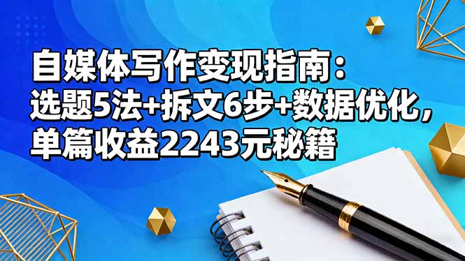 自媒体写作变现指南:选题5法+拆文6步+数据优化,单篇收益2243元秘籍-墨痕微课