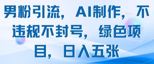 男粉引流，AI制作，不违规不封号，绿色项目，日入五张-墨痕微课