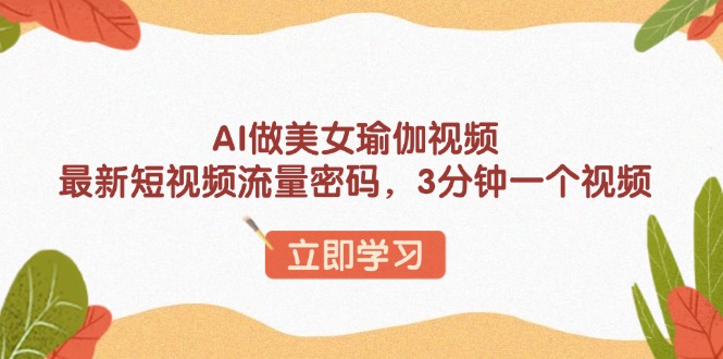 AI做美女瑜伽视频,最新短视频流量密码,3分钟一个视频-墨痕微课